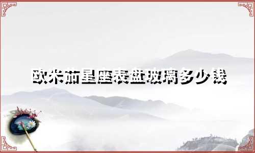 欧米茄星座表盘玻璃多少钱