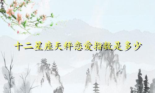 十二星座天秤恋爱指数是多少