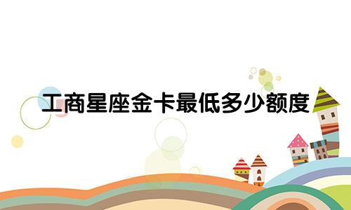 工商星座金卡最低多少额度