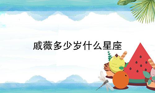戚薇多少岁什么星座