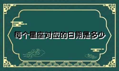每个星座对应的日期是多少