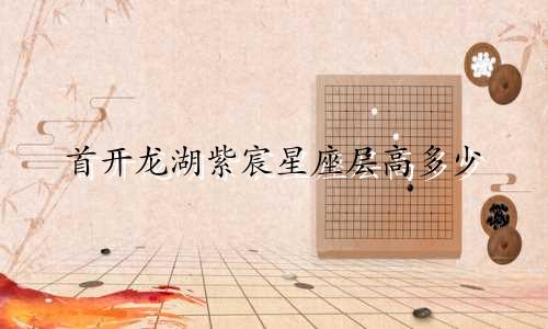 首开龙湖紫宸星座层高多少