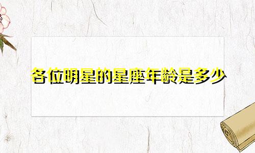 各位明星的星座年龄是多少