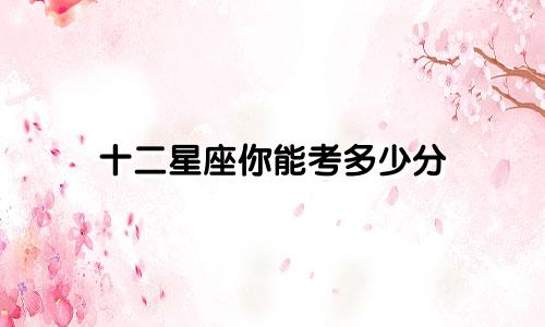 十二星座你能考多少分