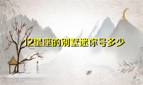 12星座的别墅迷你号多少
