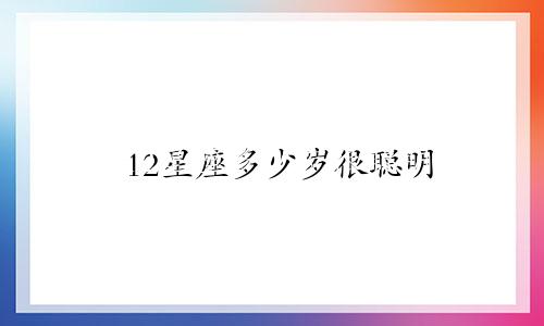 12星座多少岁很聪明