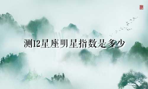 测12星座明星指数是多少