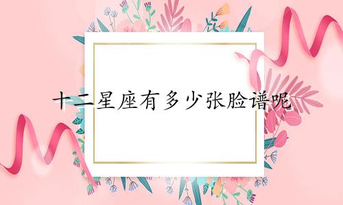 十二星座有多少张脸谱呢