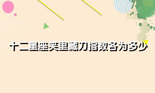 十二星座笑里藏刀指数各为多少