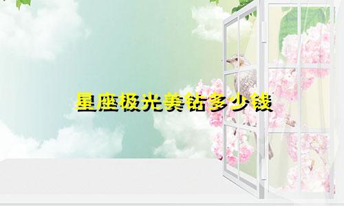 星座极光美钻多少钱