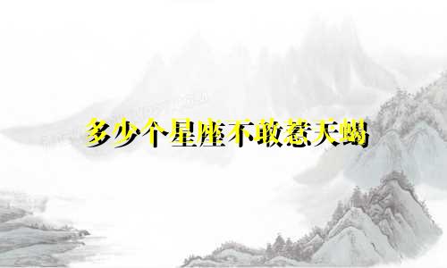 多少个星座不敢惹天蝎