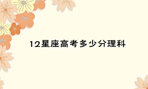12星座高考多少分理科