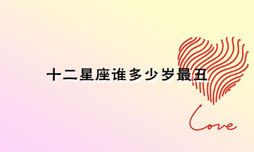 十二星座谁多少岁最丑