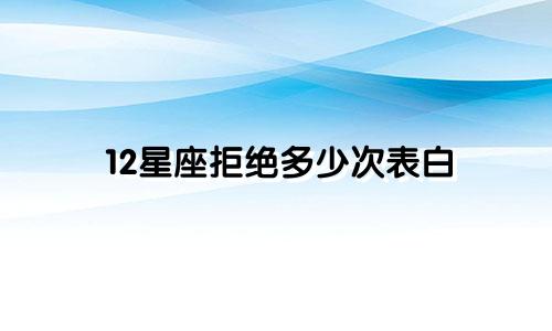 12星座拒绝多少次表白