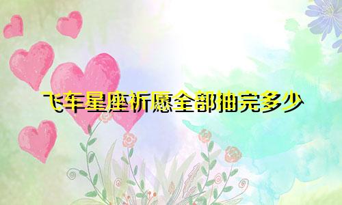飞车星座祈愿全部抽完多少