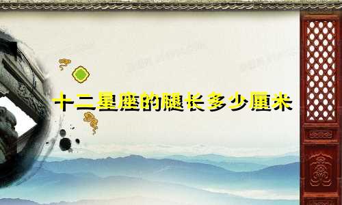 十二星座的腿长多少厘米