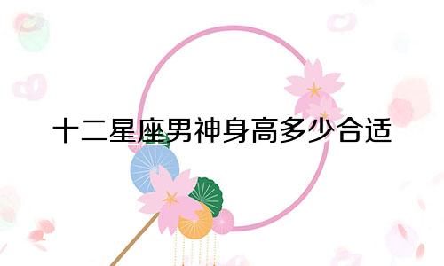 十二星座男神身高多少合适