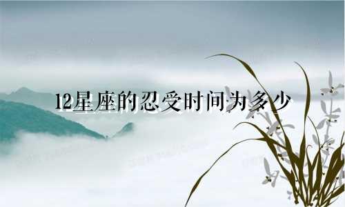 12星座的忍受时间为多少