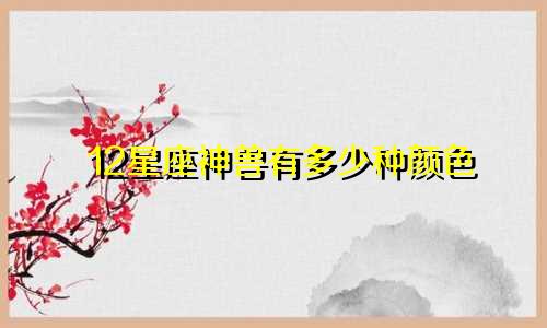 12星座神兽有多少种颜色