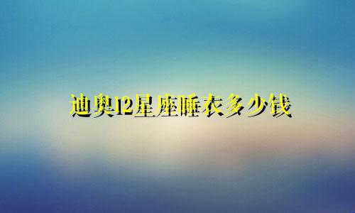 迪奥12星座睡衣多少钱