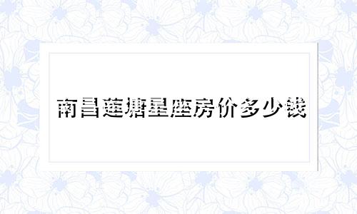 南昌莲塘星座房价多少钱