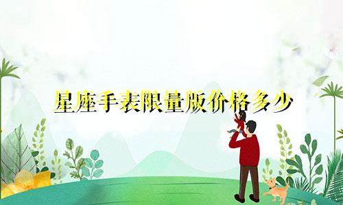 星座手表限量版价格多少