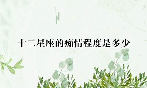 十二星座的痴情程度是多少