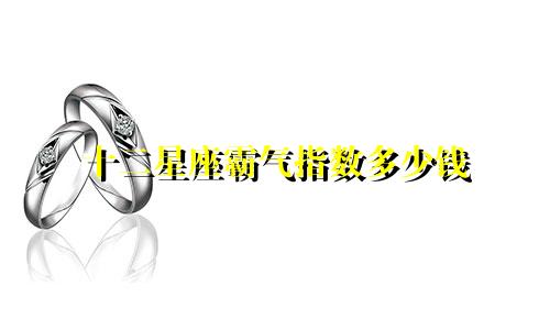 十二星座霸气指数多少钱