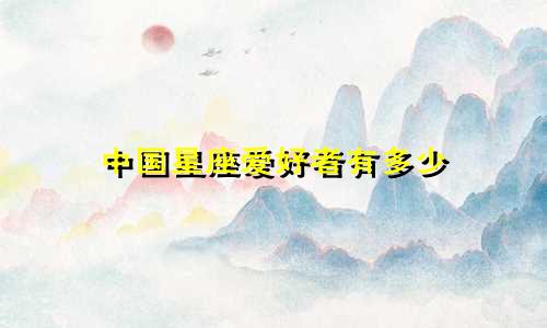 中国星座爱好者有多少