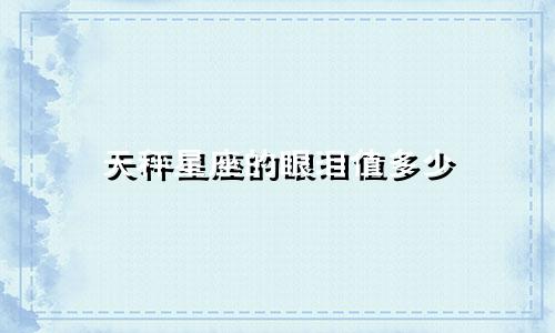 天秤星座的眼泪值多少