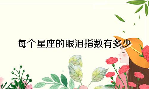 每个星座的眼泪指数有多少