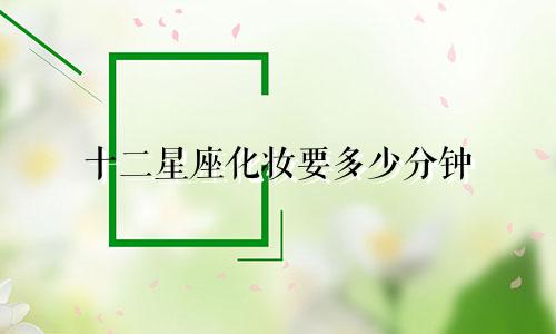 十二星座化妆要多少分钟