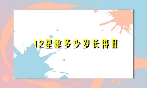 12星座多少岁长得丑
