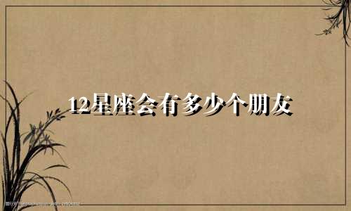 12星座会有多少个朋友