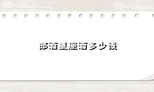 郎酒星座酒多少钱