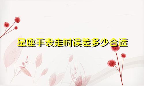 星座手表走时误差多少合适