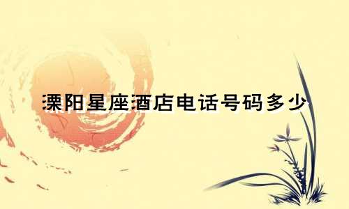 溧阳星座酒店电话号码多少