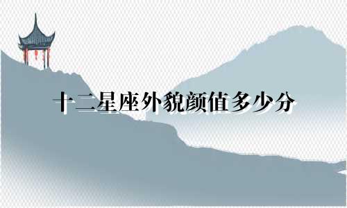 十二星座外貌颜值多少分