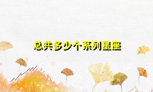 总共多少个系列星座