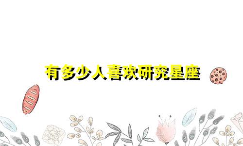 有多少人喜欢研究星座