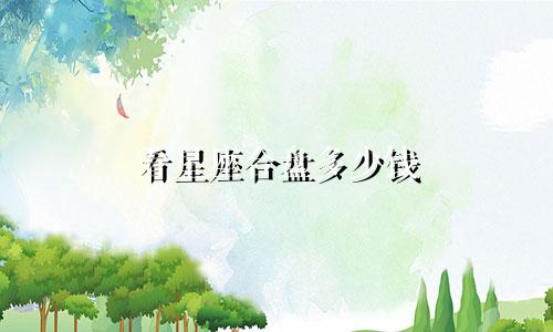 看星座合盘多少钱