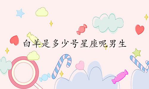 白羊是多少号星座呢男生