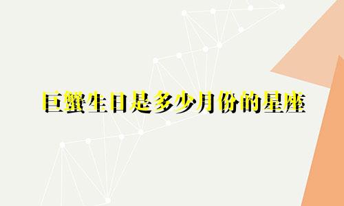 巨蟹生日是多少月份的星座