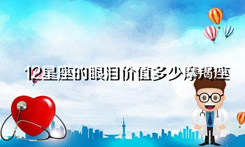 12星座的眼泪价值多少摩羯座