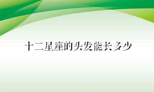 十二星座的头发能长多少