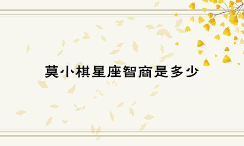 莫小棋星座智商是多少
