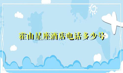 霍山星座酒店电话多少号