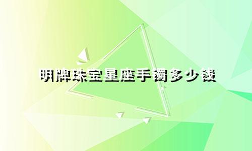 明牌珠宝星座手镯多少钱