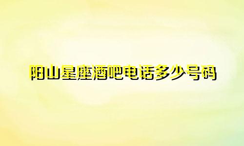 阳山星座酒吧电话多少号码
