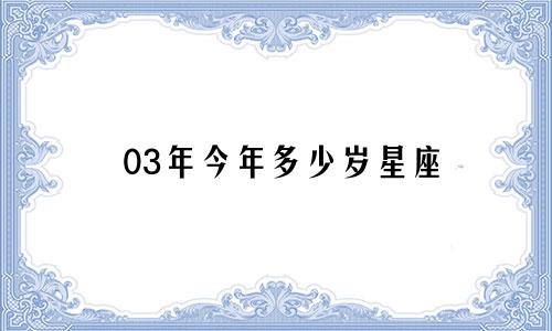 03年今年多少岁星座